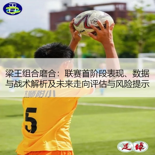 梁王组合磨合:联赛首阶段表现、数据与战术解析及未来走向评估与风险提示